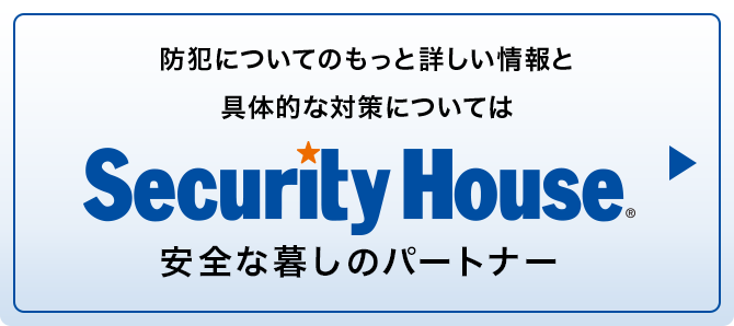 防犯についてのもっと詳しい情報と具体的な対策については「セキュリティハウス」